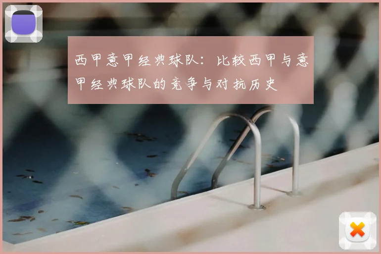 西甲意甲经典球队：比较西甲与意甲经典球队的竞争与对抗历史