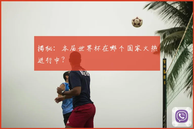 揭秘:本届世界杯在哪个国家火热进行中?