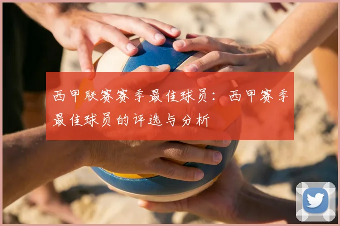 西甲联赛赛季最佳球员：西甲赛季最佳球员的评选与分析