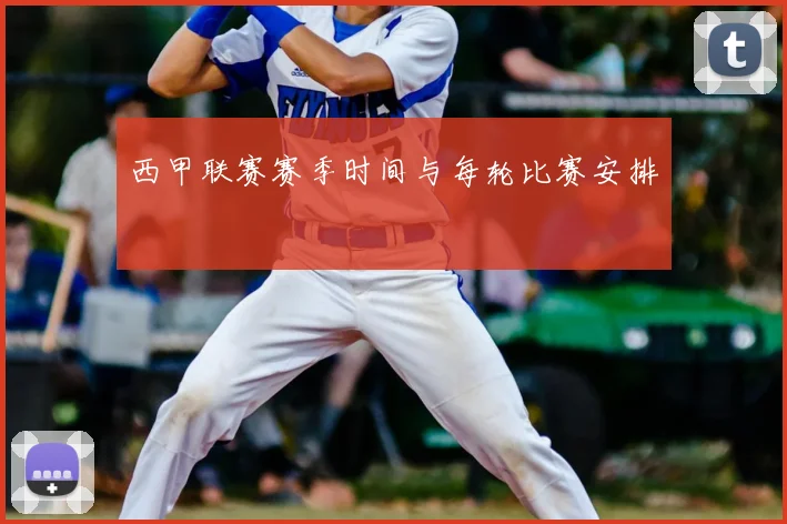 西甲联赛赛季时间与每轮比赛安排